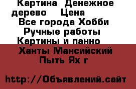 Картина “Денежное дерево“ › Цена ­ 5 000 - Все города Хобби. Ручные работы » Картины и панно   . Ханты-Мансийский,Пыть-Ях г.